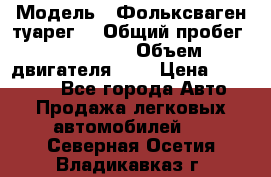  › Модель ­ Фольксваген туарег  › Общий пробег ­ 160 000 › Объем двигателя ­ 4 › Цена ­ 750 000 - Все города Авто » Продажа легковых автомобилей   . Северная Осетия,Владикавказ г.